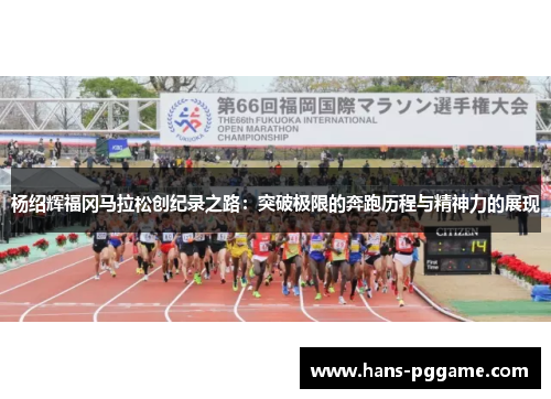 杨绍辉福冈马拉松创纪录之路：突破极限的奔跑历程与精神力的展现