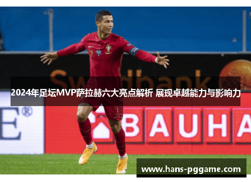 2024年足坛MVP萨拉赫六大亮点解析 展现卓越能力与影响力