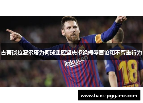 古蒂谈拉波尔塔为何球迷应坚决拒绝侮辱言论和不尊重行为