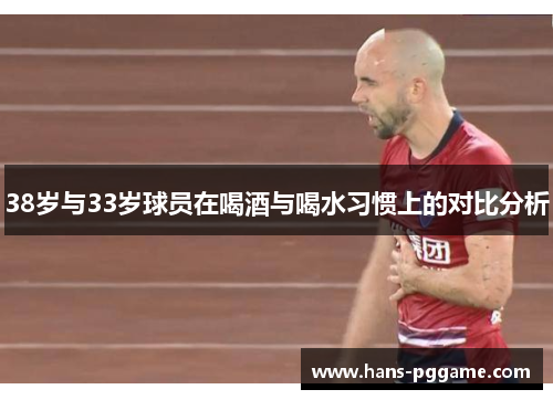 38岁与33岁球员在喝酒与喝水习惯上的对比分析