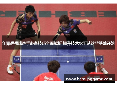 年青乒乓球选手必备技巧全面解析 提升技术水平从这些基础开始