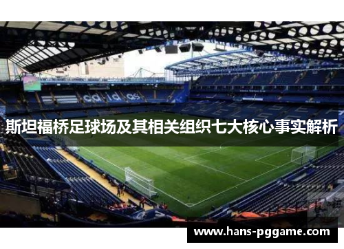 斯坦福桥足球场及其相关组织七大核心事实解析