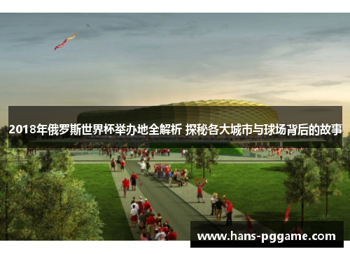 2018年俄罗斯世界杯举办地全解析 探秘各大城市与球场背后的故事