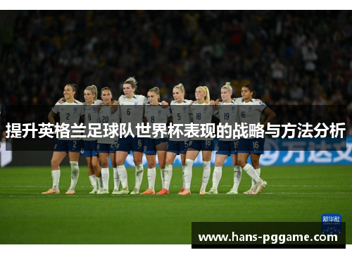 提升英格兰足球队世界杯表现的战略与方法分析