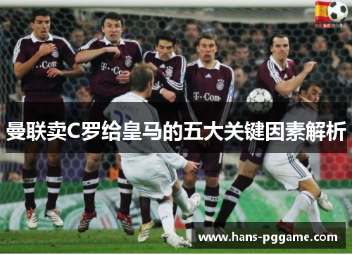 曼联卖C罗给皇马的五大关键因素解析