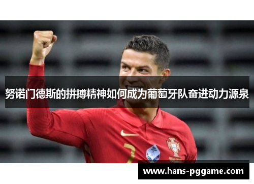 努诺门德斯的拼搏精神如何成为葡萄牙队奋进动力源泉