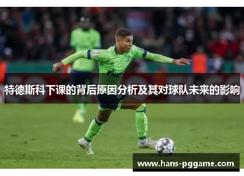 特德斯科下课的背后原因分析及其对球队未来的影响