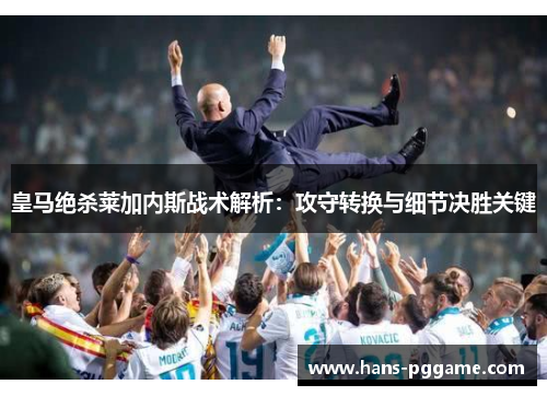 皇马绝杀莱加内斯战术解析：攻守转换与细节决胜关键