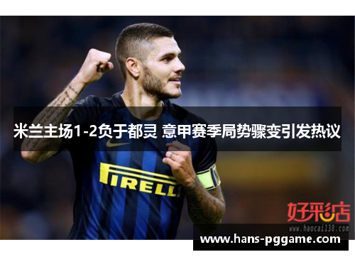 米兰主场1-2负于都灵 意甲赛季局势骤变引发热议 米兰主场1-2负于都灵 意甲赛季局势骤变引发热议