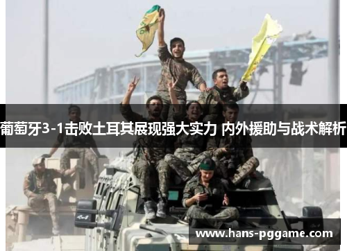 葡萄牙3-1击败土耳其展现强大实力 内外援助与战术解析 葡萄牙3-1击败土耳其展现强大实力 内外援助与战术解析