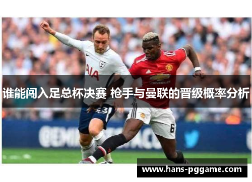 谁能闯入足总杯决赛 枪手与曼联的晋级概率分析