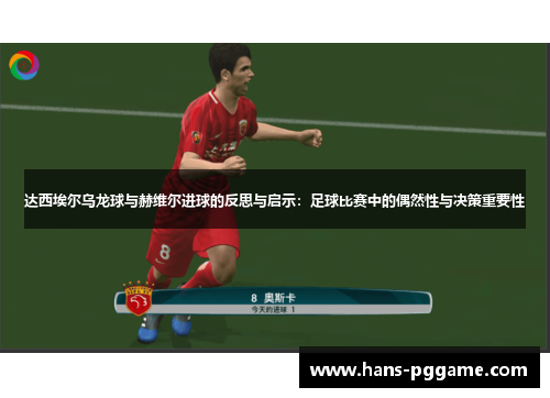 达西埃尔乌龙球与赫维尔进球的反思与启示:足球比赛中的偶然性与决策重要性 达西埃尔乌龙球与赫维尔进球的反思与启示:足球比赛中的偶然性与决策重要性