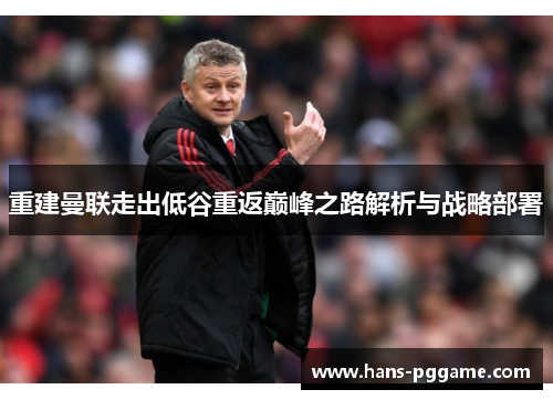 重建曼联走出低谷重返巅峰之路解析与战略部署 重建曼联走出低谷重返巅峰之路解析与战略部署