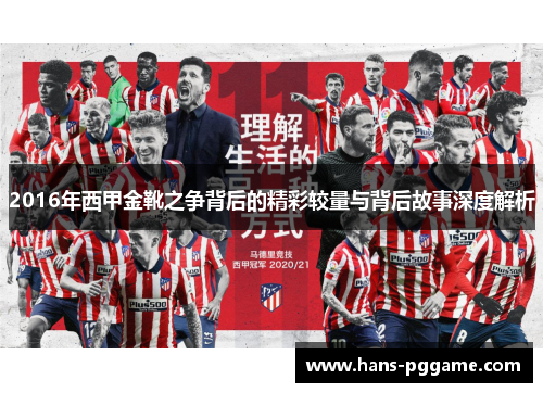 2016年西甲金靴之争背后的精彩较量与背后故事深度解析 2016年西甲金靴之争背后的精彩较量与背后故事深度解析