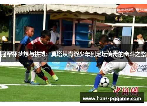 冠军杯梦想与拼搏:莫塔从青涩少年到足坛传奇的奋斗之路 冠军杯梦想与拼搏:莫塔从青涩少年到足坛传奇的奋斗之路