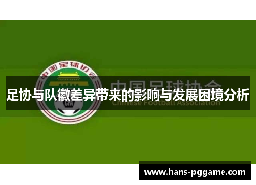 足协与队徽差异带来的影响与发展困境分析