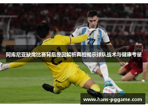 阿库尼亚缺席比赛背后原因解析真相揭示球队战术与健康考量