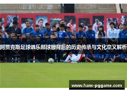 阿贾克斯足球俱乐部球服背后的历史传承与文化意义解析