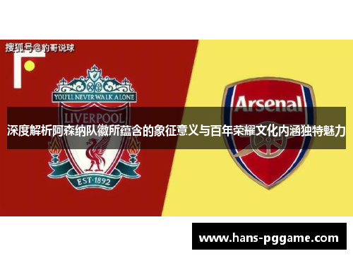深度解析阿森纳队徽所蕴含的象征意义与百年荣耀文化内涵独特魅力 深度解析阿森纳队徽所蕴含的象征意义与百年荣耀文化内涵独特魅力