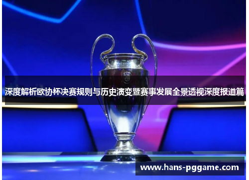 深度解析欧协杯决赛规则与历史演变暨赛事发展全景透视深度报道篇 深度解析欧协杯决赛规则与历史演变暨赛事发展全景透视深度报道篇