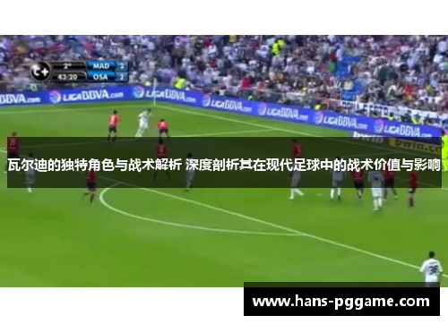 瓦尔迪的独特角色与战术解析 深度剖析其在现代足球中的战术价值与影响 瓦尔迪的独特角色与战术解析 深度剖析其在现代足球中的战术价值与影响