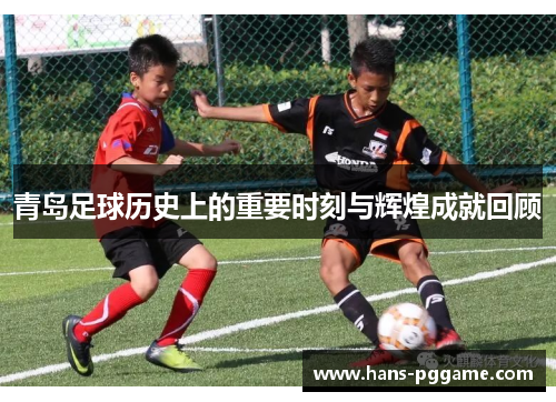 青岛足球历史上的重要时刻与辉煌成就回顾