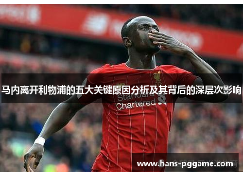 马内离开利物浦的五大关键原因分析及其背后的深层次影响 马内离开利物浦的五大关键原因分析及其背后的深层次影响