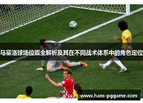 马塞洛球场位置全解析及其在不同战术体系中的角色定位