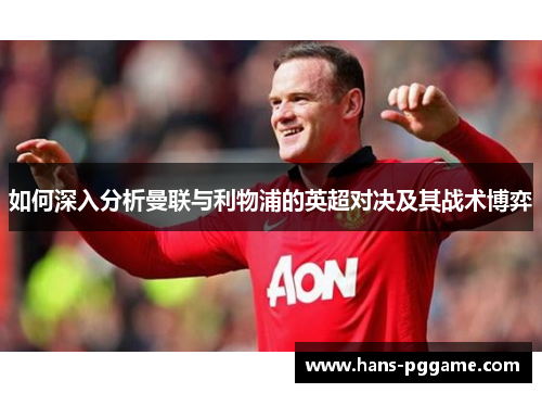 如何深入分析曼联与利物浦的英超对决及其战术博弈