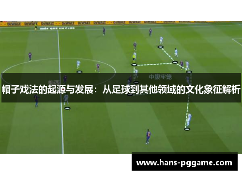 帽子戏法的起源与发展：从足球到其他领域的文化象征解析