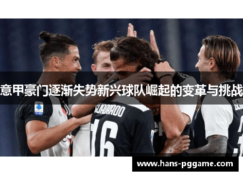 意甲豪门逐渐失势新兴球队崛起的变革与挑战