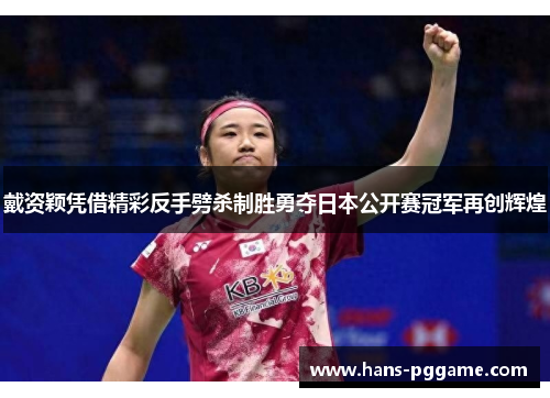 戴资颖凭借精彩反手劈杀制胜勇夺日本公开赛冠军再创辉煌