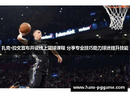 扎克·拉文宣布开设线上篮球课程 分享专业技巧助力球迷提升技能