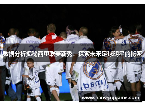 数据分析揭秘西甲联赛新秀：探索未来足球明星的秘密