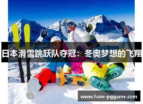 日本滑雪跳跃队夺冠:冬奥梦想的飞翔 日本滑雪跳跃队夺冠:冬奥梦想的飞翔