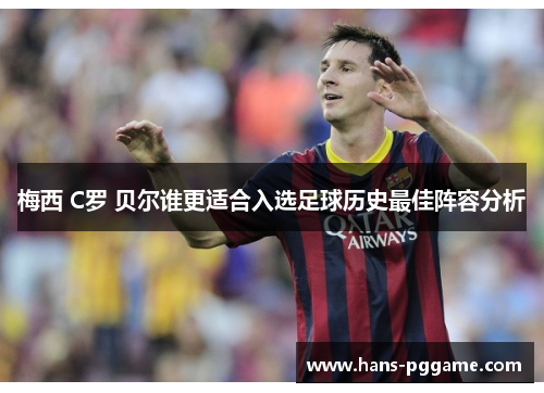 梅西 C罗 贝尔谁更适合入选足球历史最佳阵容分析