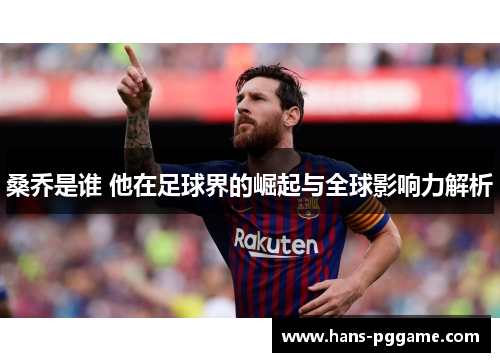 桑乔是谁 他在足球界的崛起与全球影响力解析