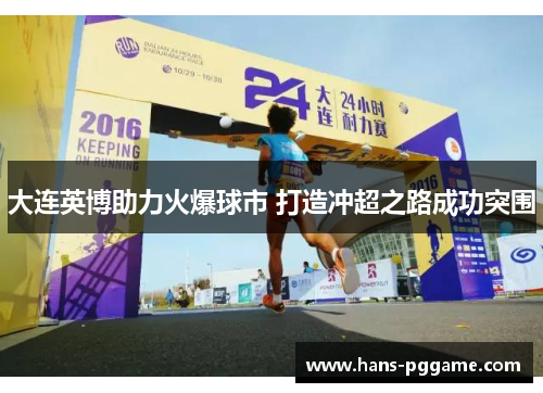 大连英博助力火爆球市 打造冲超之路成功突围