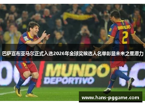 巴萨宣布亚马尔正式入选2026年金球奖候选人名单彰显未来之星潜力 巴萨宣布亚马尔正式入选2026年金球奖候选人名单彰显未来之星潜力