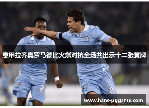 意甲拉齐奥罗马德比火爆对抗全场共出示十二张黄牌
