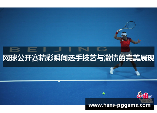 网球公开赛精彩瞬间选手技艺与激情的完美展现