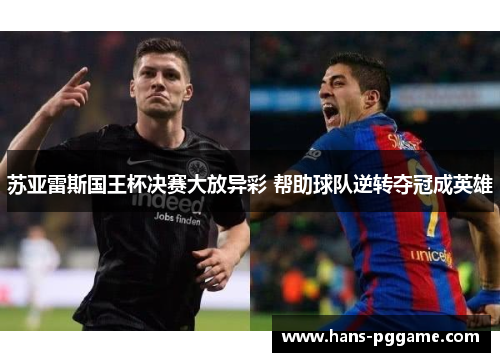 苏亚雷斯国王杯决赛大放异彩 帮助球队逆转夺冠成英雄