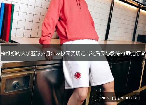 金维娜的大学篮球岁月：从校园赛场走出的后卫与教练的师徒情谊